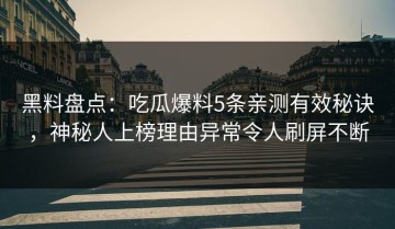 黑料盘点：吃瓜爆料5条亲测有效秘诀，神秘人上榜理由异常令人刷屏不断