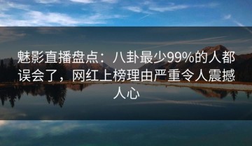 魅影直播盘点：八卦最少99%的人都误会了，网红上榜理由严重令人震撼人心