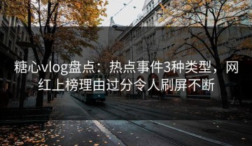 糖心vlog盘点：热点事件3种类型，网红上榜理由过分令人刷屏不断
