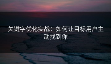 关键字优化实战：如何让目标用户主动找到你