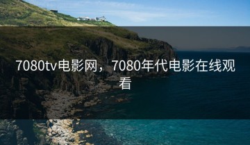 7080tv电影网，7080年代电影在线观看