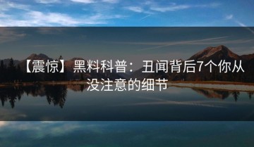 【震惊】黑料科普：丑闻背后7个你从没注意的细节