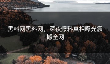 黑料网黑料网，深夜爆料真相曝光震撼全网