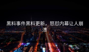 黑料事件黑料更新，怒怼内幕让人崩溃