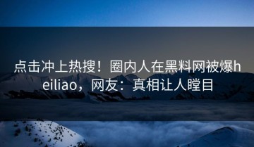 点击冲上热搜！圈内人在黑料网被爆heiliao，网友：真相让人瞠目