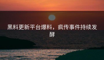 黑料更新平台爆料，疯传事件持续发酵