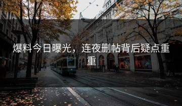爆料今日曝光，连夜删帖背后疑点重重