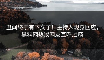 丑闻终于有下文了！主持人现身回应，黑料网热议网友直呼过瘾