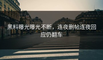 黑料曝光曝光不断，连夜删帖连夜回应仍翻车