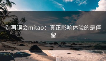 别再误会mitao：真正影响体验的是停留