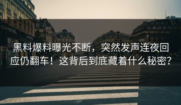 黑料爆料曝光不断，突然发声连夜回应仍翻车！这背后到底藏着什么秘密？