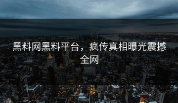 黑料网黑料平台，疯传真相曝光震撼全网