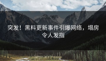 突发！黑料更新事件引爆网络，塌房令人发指