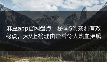 麻豆app官网盘点：秘闻5条亲测有效秘诀，大V上榜理由异常令人热血沸腾