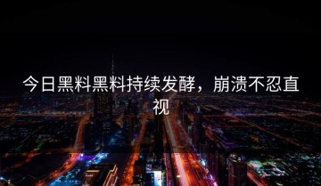 今日黑料黑料持续发酵，崩溃不忍直视