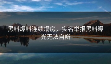 黑料爆料连续塌房，实名举报黑料曝光无法自辩
