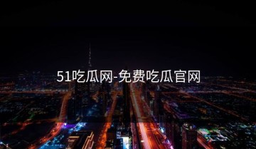 51吃瓜网-免费吃瓜官网