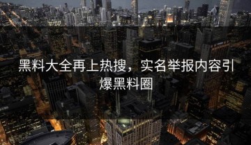 黑料大全再上热搜，实名举报内容引爆黑料圈