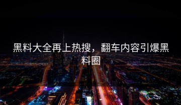 黑料大全再上热搜，翻车内容引爆黑料圈