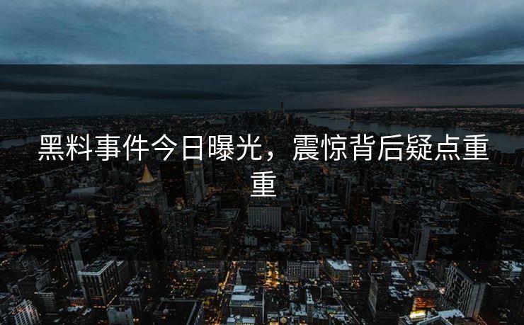 黑料事件今日曝光，震惊背后疑点重重