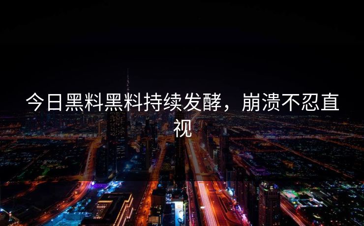 今日黑料黑料持续发酵，崩溃不忍直视