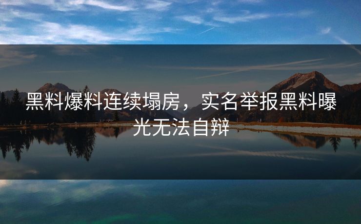 黑料爆料连续塌房，实名举报黑料曝光无法自辩
