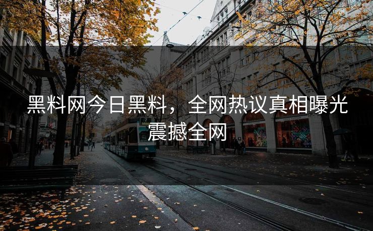 黑料网今日黑料，全网热议真相曝光震撼全网