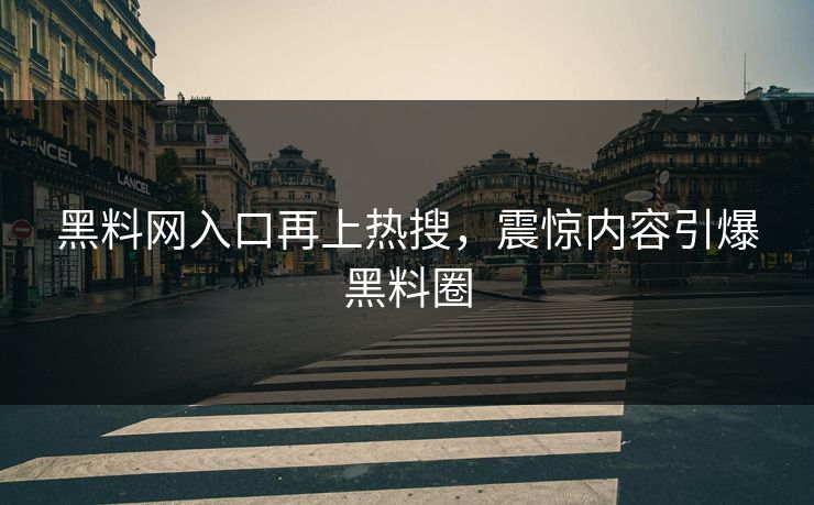 黑料网入口再上热搜，震惊内容引爆黑料圈