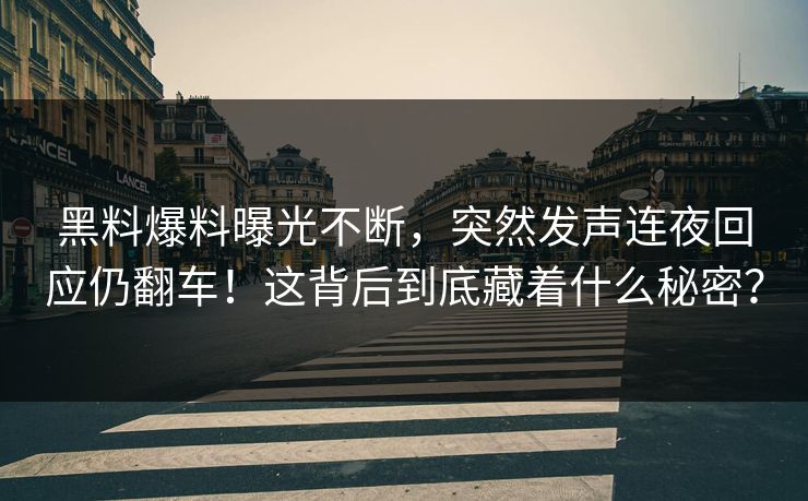 黑料爆料曝光不断，突然发声连夜回应仍翻车！这背后到底藏着什么秘密？