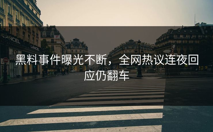 黑料事件曝光不断，全网热议连夜回应仍翻车