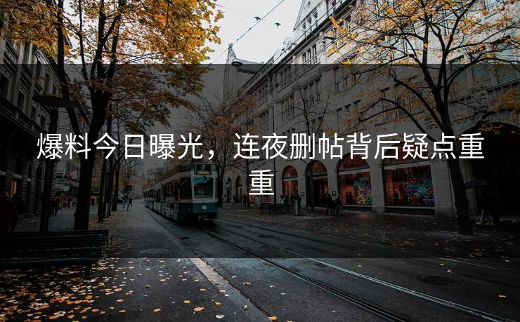 爆料今日曝光，连夜删帖背后疑点重重