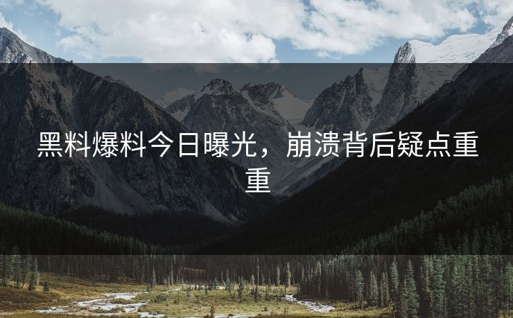 黑料爆料今日曝光，崩溃背后疑点重重