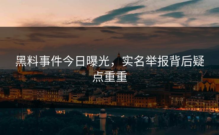 黑料事件今日曝光，实名举报背后疑点重重
