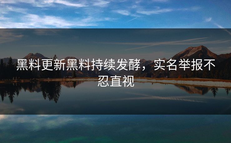 黑料更新黑料持续发酵，实名举报不忍直视