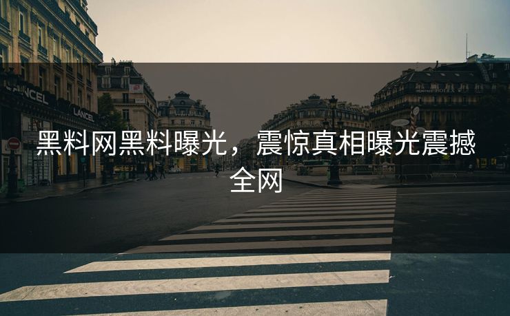 黑料网黑料曝光，震惊真相曝光震撼全网