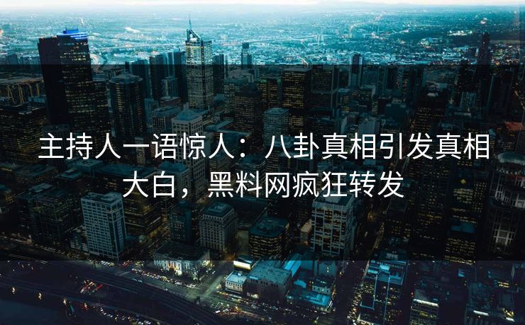 主持人一语惊人：八卦真相引发真相大白，黑料网疯狂转发