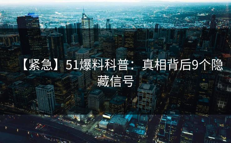 【紧急】51爆料科普：真相背后9个隐藏信号
