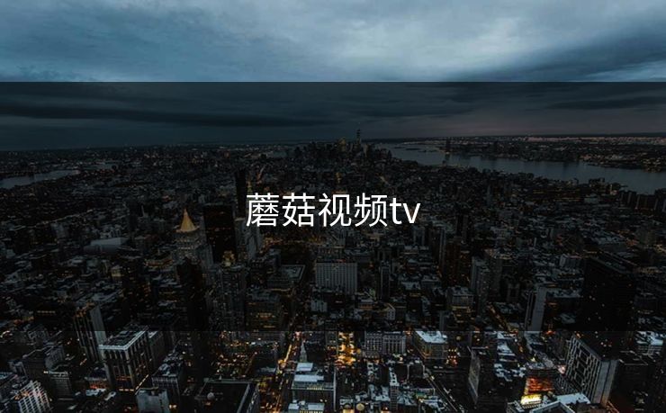 蘑菇视频tv