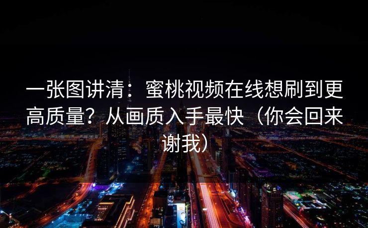 一张图讲清：蜜桃视频在线想刷到更高质量？从画质入手最快（你会回来谢我）